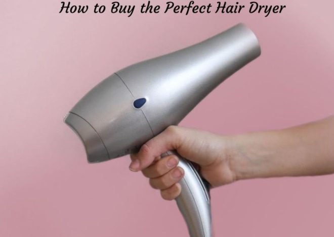 How to Buy a Hair Dryer That’s Best for Your Needs