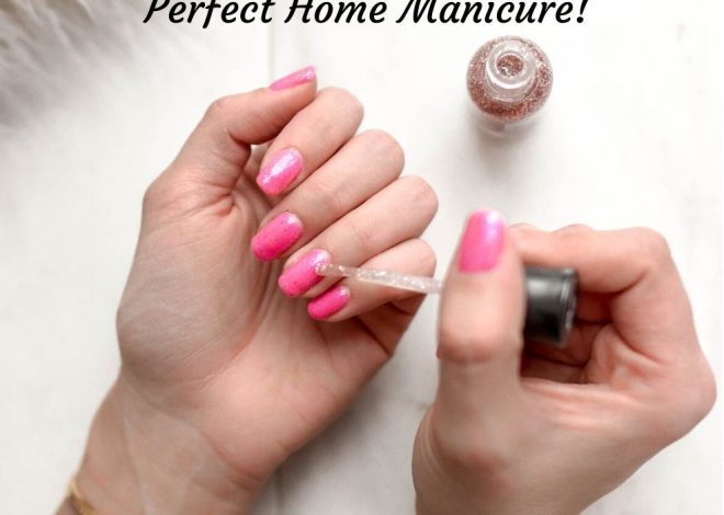 How to Get the Perfect Home Manicure for Fab Nails