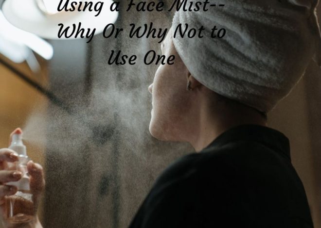 Using a Face Mist–Why Or Why Not to Use One