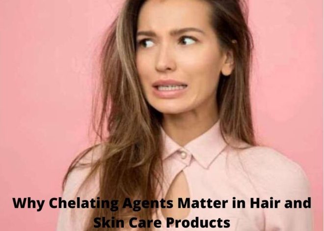 Chelating Agents: The Secret to Save Hair and Skin From Dullness
