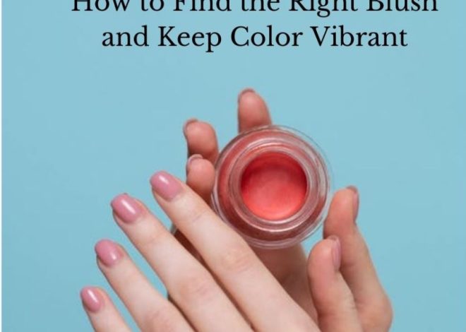 How to Find the Right Blush and Keep Color Vibrant